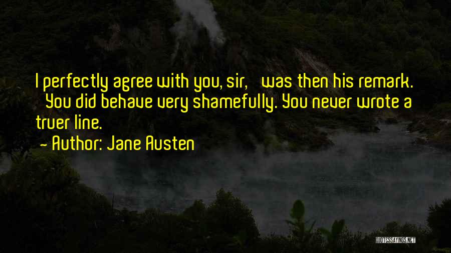 Jane Austen Quotes: I Perfectly Agree With You, Sir,' Was Then His Remark. 'you Did Behave Very Shamefully. You Never Wrote A Truer