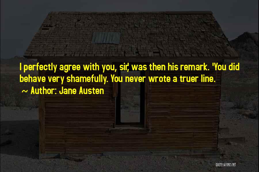 Jane Austen Quotes: I Perfectly Agree With You, Sir,' Was Then His Remark. 'you Did Behave Very Shamefully. You Never Wrote A Truer