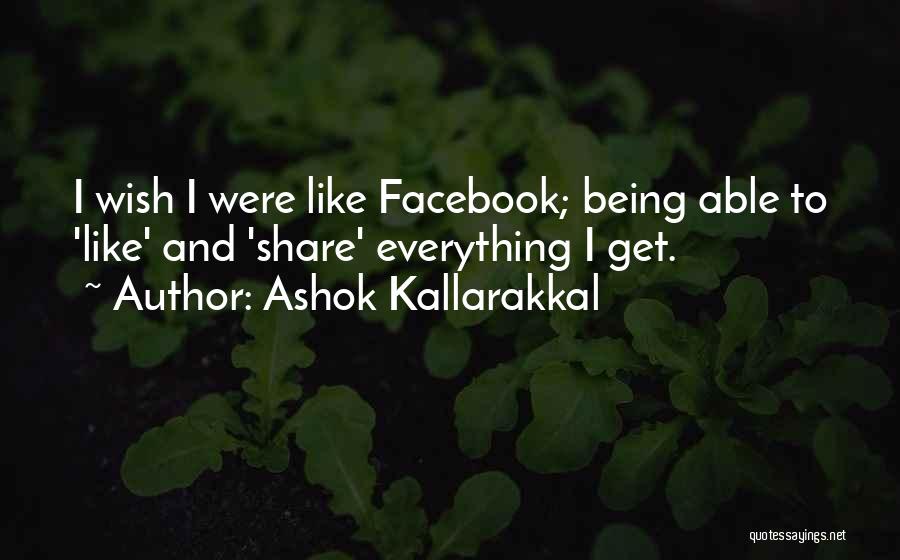 Ashok Kallarakkal Quotes: I Wish I Were Like Facebook; Being Able To 'like' And 'share' Everything I Get.