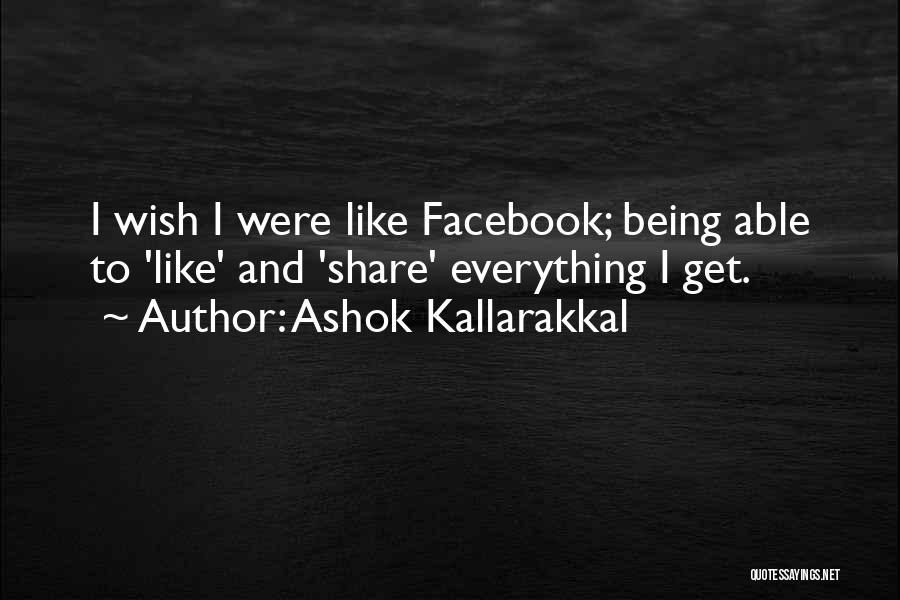 Ashok Kallarakkal Quotes: I Wish I Were Like Facebook; Being Able To 'like' And 'share' Everything I Get.