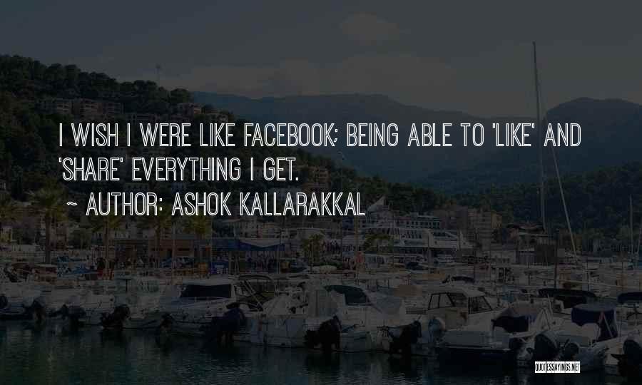 Ashok Kallarakkal Quotes: I Wish I Were Like Facebook; Being Able To 'like' And 'share' Everything I Get.