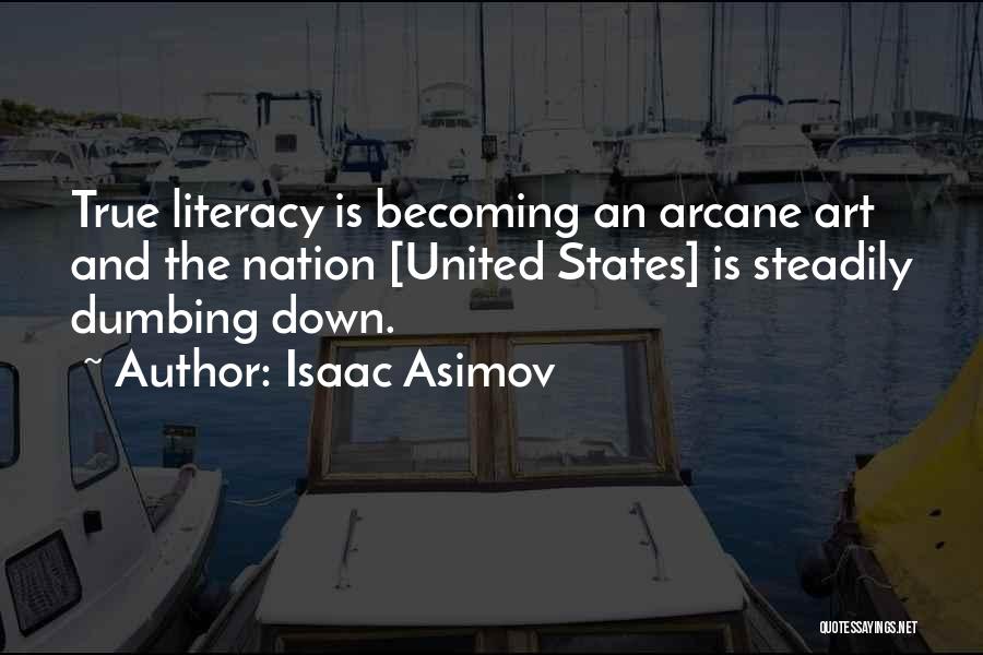 Isaac Asimov Quotes: True Literacy Is Becoming An Arcane Art And The Nation [united States] Is Steadily Dumbing Down.
