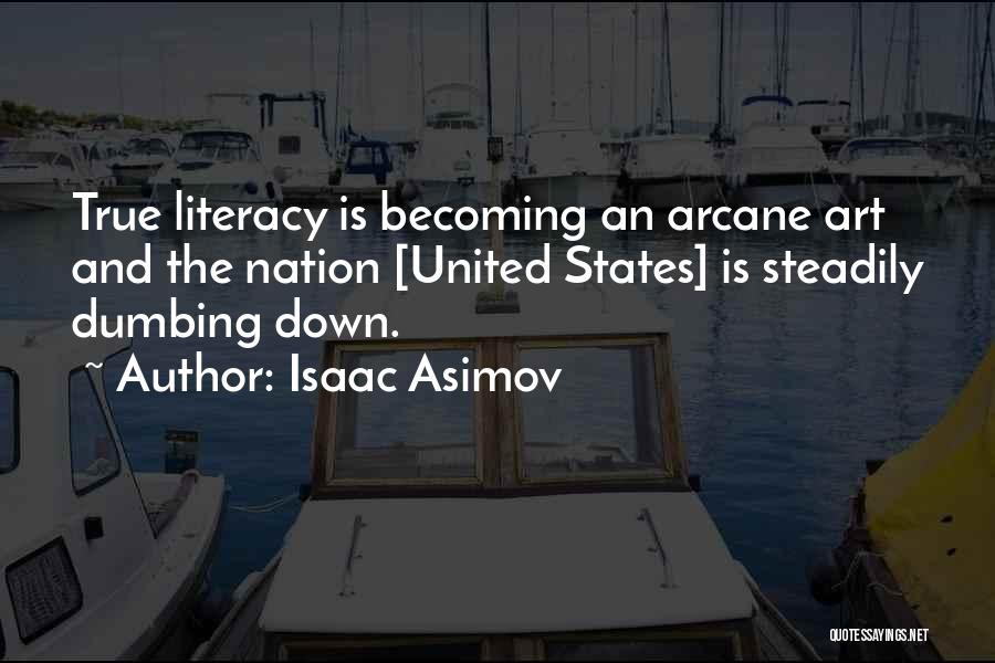 Isaac Asimov Quotes: True Literacy Is Becoming An Arcane Art And The Nation [united States] Is Steadily Dumbing Down.