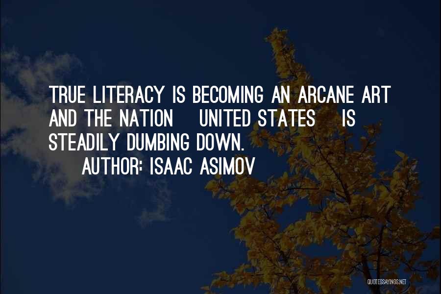 Isaac Asimov Quotes: True Literacy Is Becoming An Arcane Art And The Nation [united States] Is Steadily Dumbing Down.