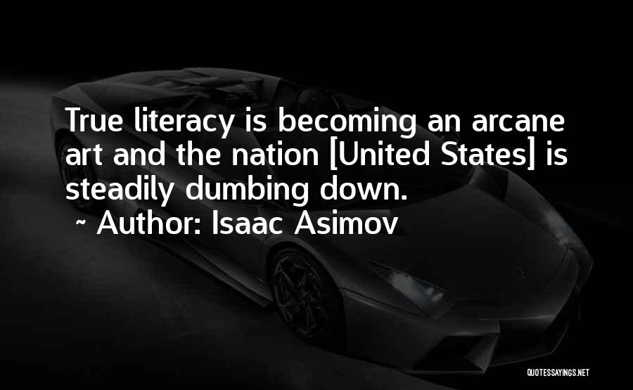 Isaac Asimov Quotes: True Literacy Is Becoming An Arcane Art And The Nation [united States] Is Steadily Dumbing Down.