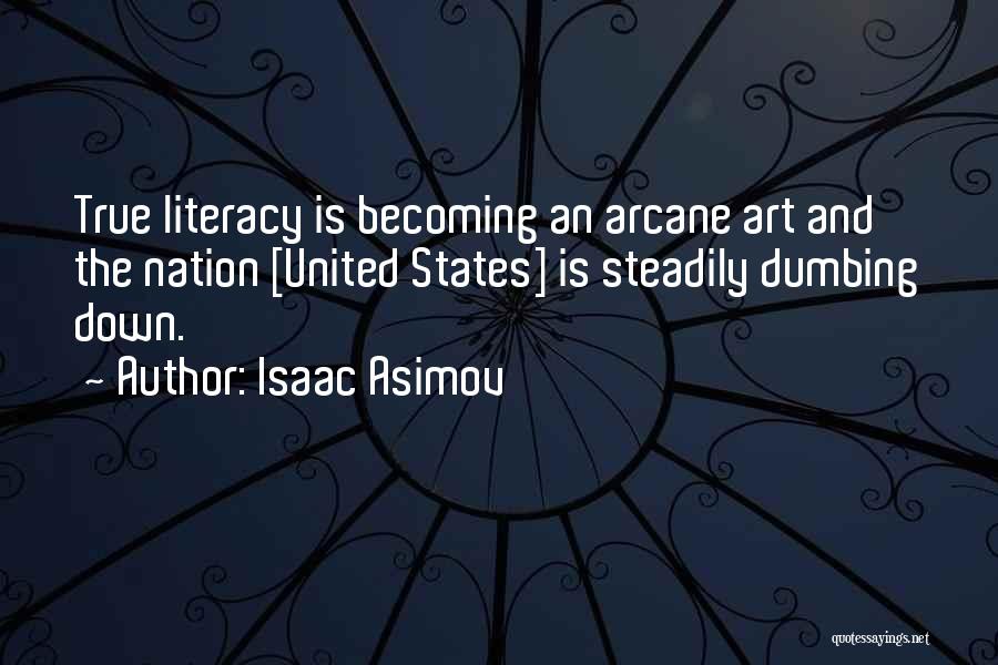 Isaac Asimov Quotes: True Literacy Is Becoming An Arcane Art And The Nation [united States] Is Steadily Dumbing Down.