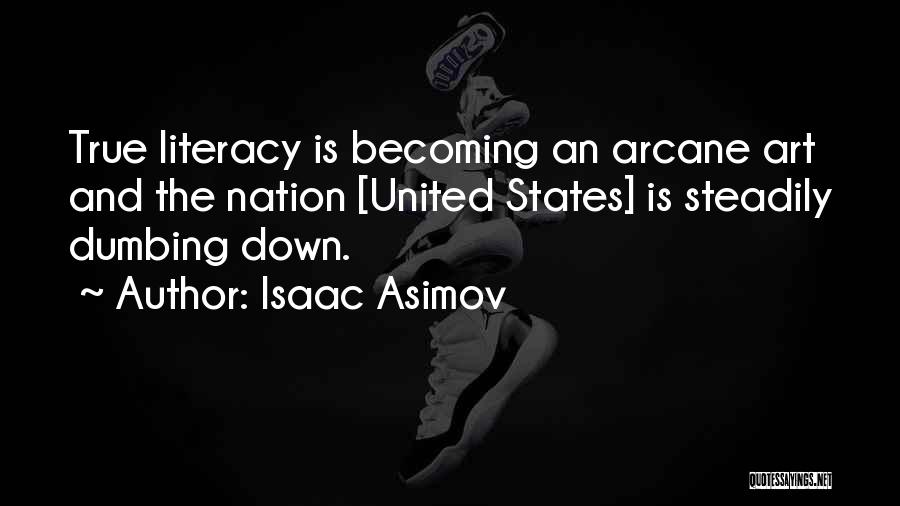 Isaac Asimov Quotes: True Literacy Is Becoming An Arcane Art And The Nation [united States] Is Steadily Dumbing Down.