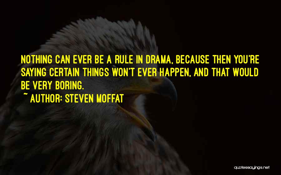 Steven Moffat Quotes: Nothing Can Ever Be A Rule In Drama, Because Then You're Saying Certain Things Won't Ever Happen, And That Would