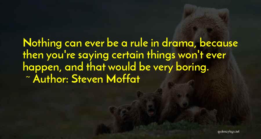 Steven Moffat Quotes: Nothing Can Ever Be A Rule In Drama, Because Then You're Saying Certain Things Won't Ever Happen, And That Would