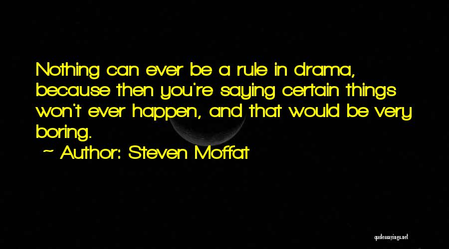 Steven Moffat Quotes: Nothing Can Ever Be A Rule In Drama, Because Then You're Saying Certain Things Won't Ever Happen, And That Would