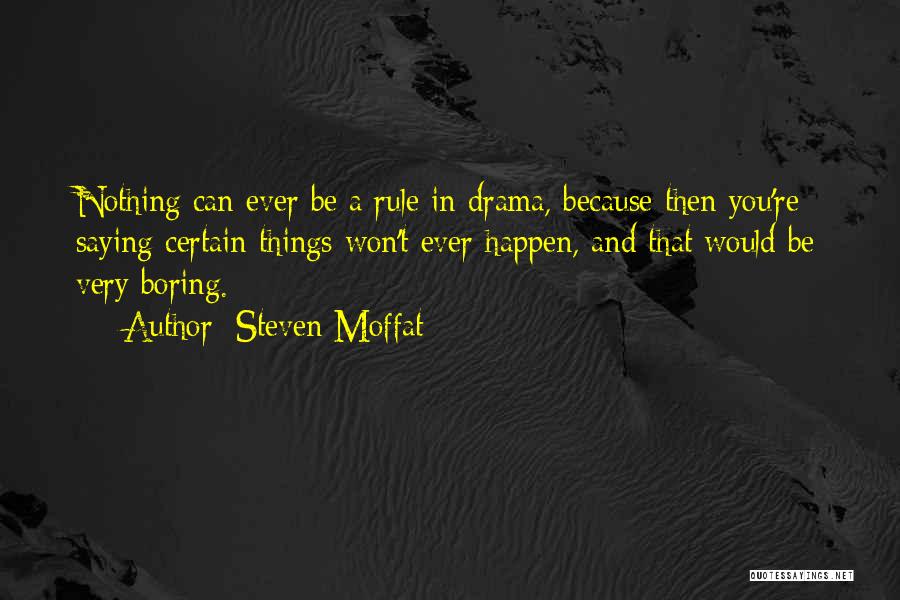 Steven Moffat Quotes: Nothing Can Ever Be A Rule In Drama, Because Then You're Saying Certain Things Won't Ever Happen, And That Would