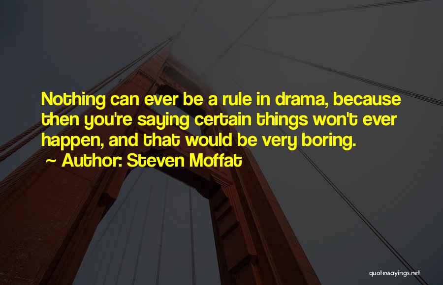 Steven Moffat Quotes: Nothing Can Ever Be A Rule In Drama, Because Then You're Saying Certain Things Won't Ever Happen, And That Would