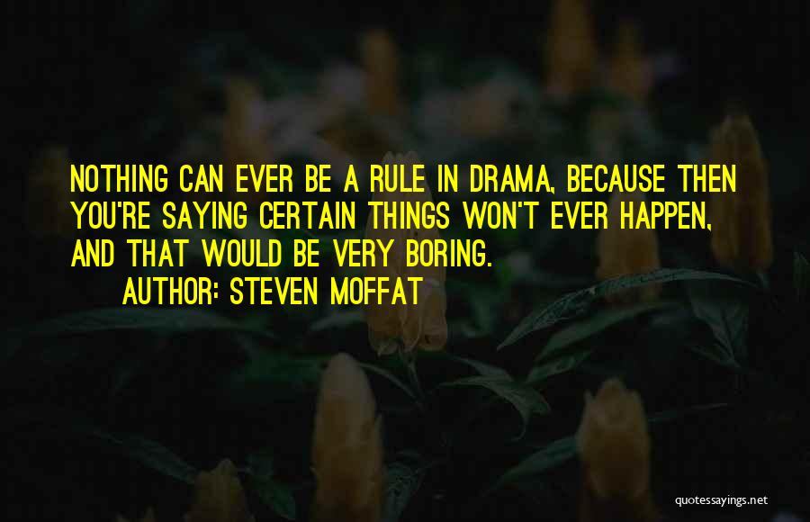 Steven Moffat Quotes: Nothing Can Ever Be A Rule In Drama, Because Then You're Saying Certain Things Won't Ever Happen, And That Would