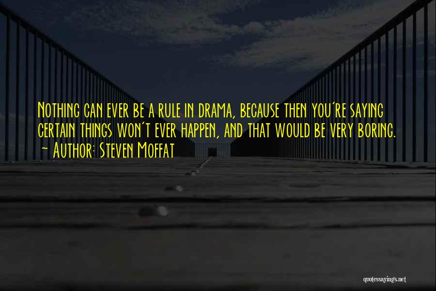 Steven Moffat Quotes: Nothing Can Ever Be A Rule In Drama, Because Then You're Saying Certain Things Won't Ever Happen, And That Would