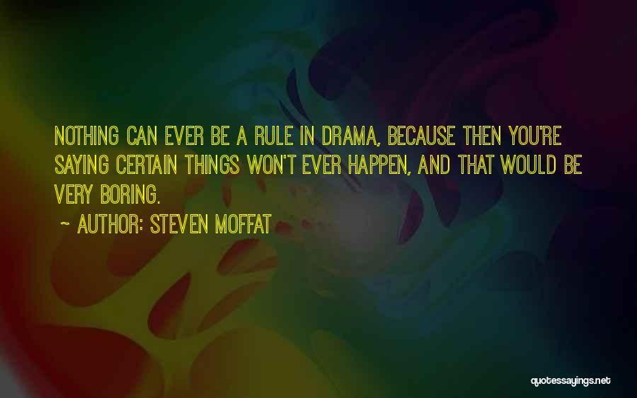 Steven Moffat Quotes: Nothing Can Ever Be A Rule In Drama, Because Then You're Saying Certain Things Won't Ever Happen, And That Would