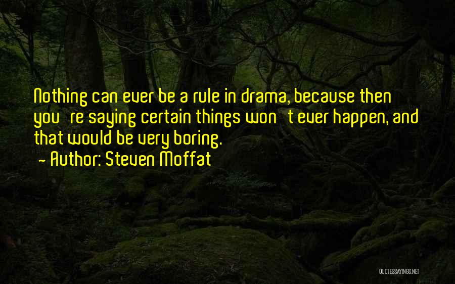 Steven Moffat Quotes: Nothing Can Ever Be A Rule In Drama, Because Then You're Saying Certain Things Won't Ever Happen, And That Would