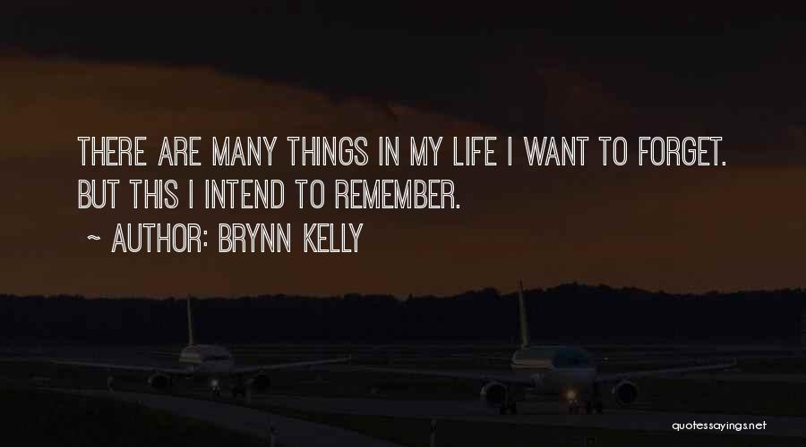 Brynn Kelly Quotes: There Are Many Things In My Life I Want To Forget. But This I Intend To Remember.
