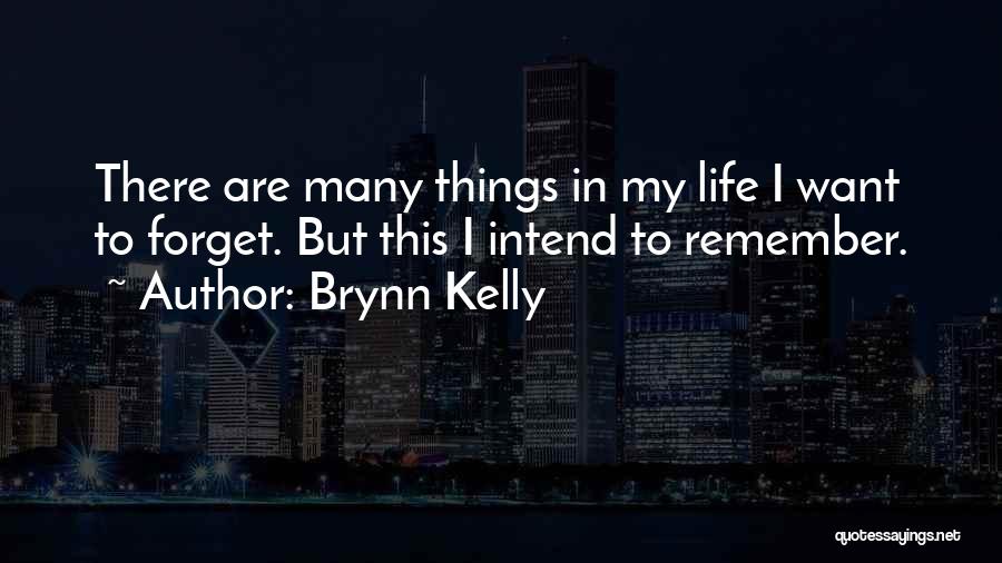 Brynn Kelly Quotes: There Are Many Things In My Life I Want To Forget. But This I Intend To Remember.