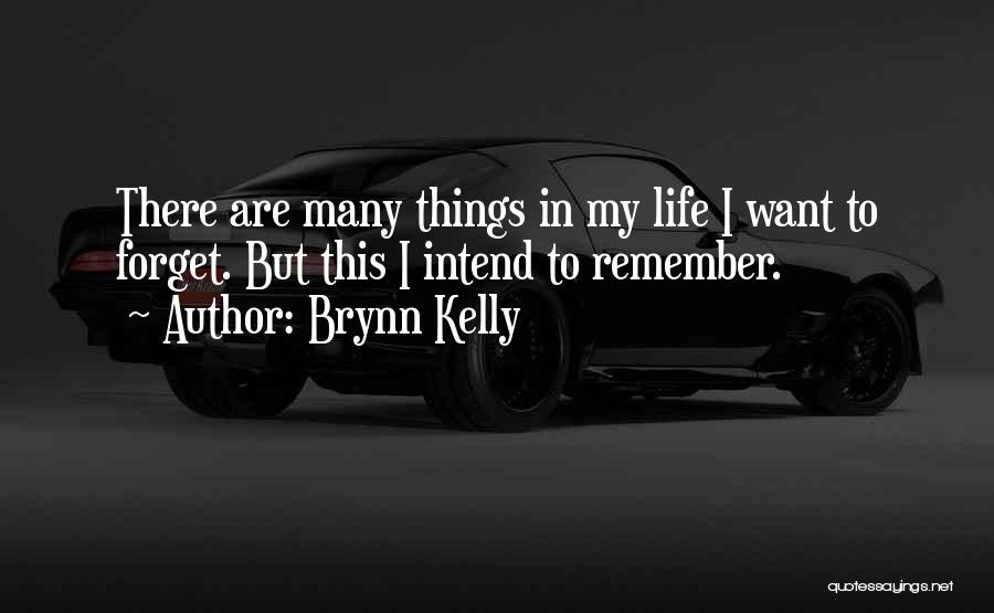 Brynn Kelly Quotes: There Are Many Things In My Life I Want To Forget. But This I Intend To Remember.