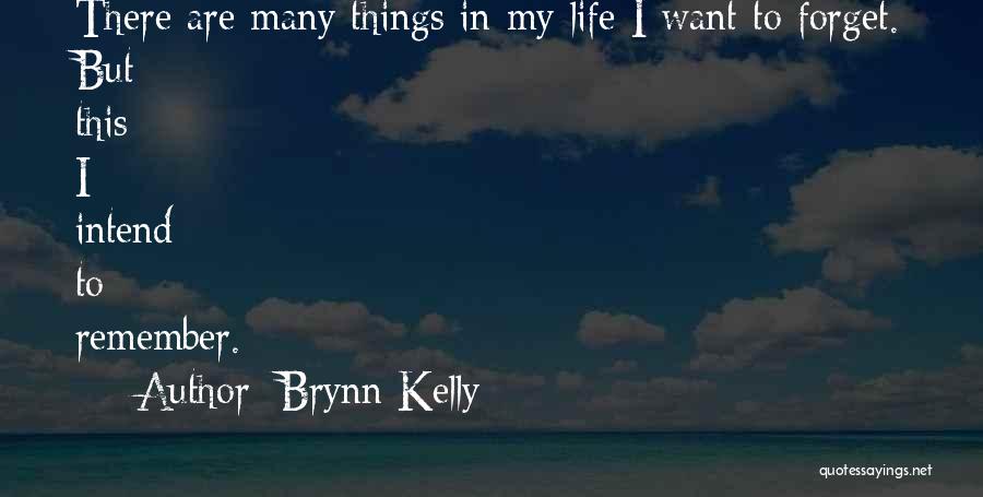 Brynn Kelly Quotes: There Are Many Things In My Life I Want To Forget. But This I Intend To Remember.