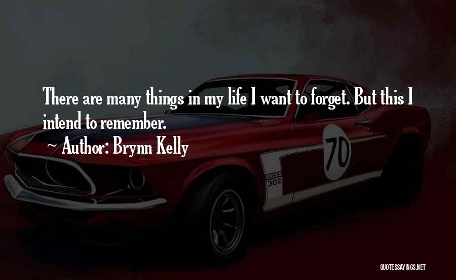 Brynn Kelly Quotes: There Are Many Things In My Life I Want To Forget. But This I Intend To Remember.