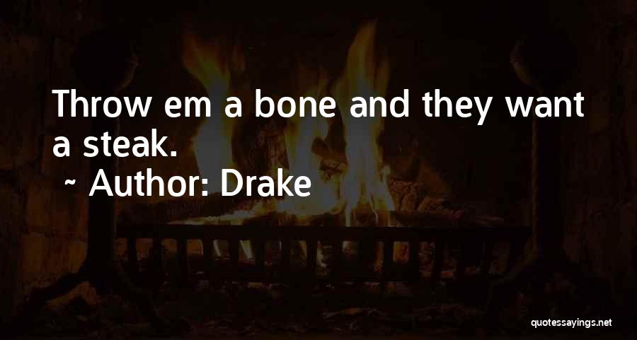 Drake Quotes: Throw Em A Bone And They Want A Steak.