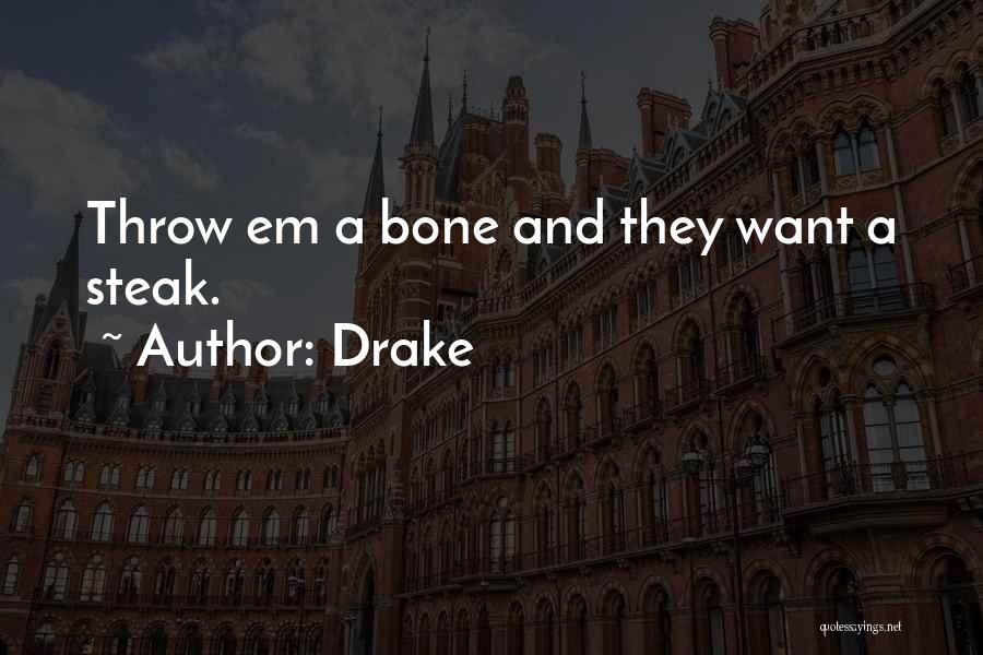 Drake Quotes: Throw Em A Bone And They Want A Steak.