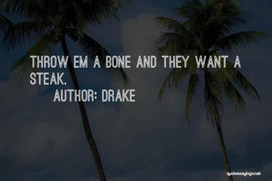 Drake Quotes: Throw Em A Bone And They Want A Steak.