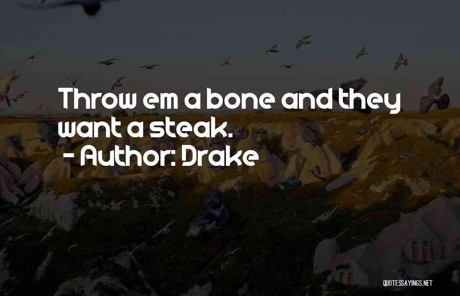 Drake Quotes: Throw Em A Bone And They Want A Steak.