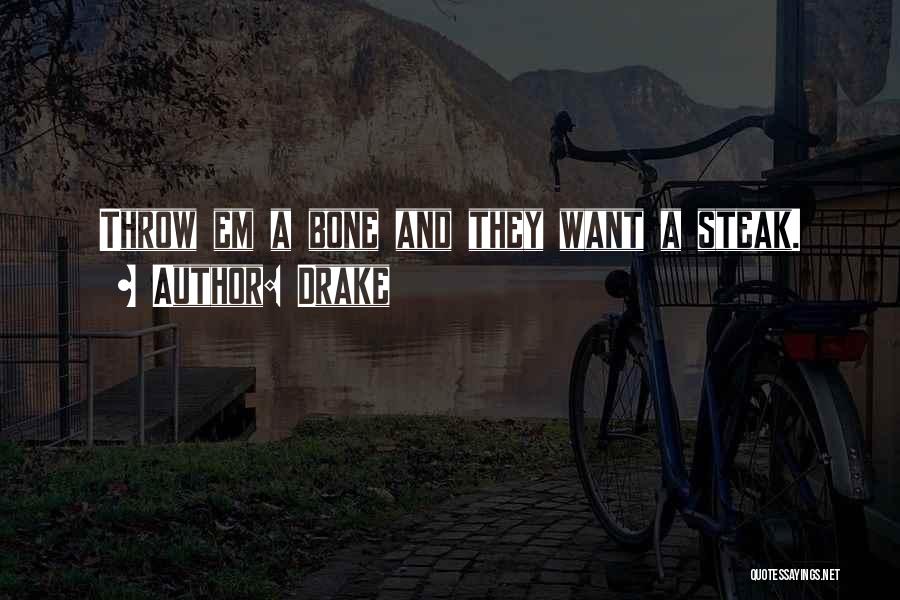 Drake Quotes: Throw Em A Bone And They Want A Steak.
