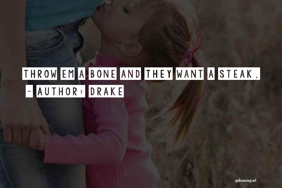 Drake Quotes: Throw Em A Bone And They Want A Steak.