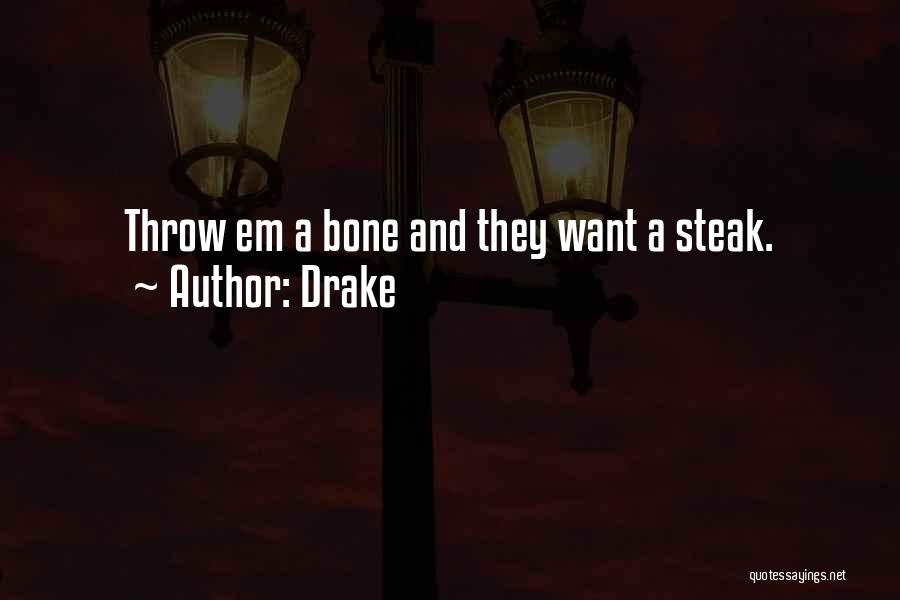 Drake Quotes: Throw Em A Bone And They Want A Steak.