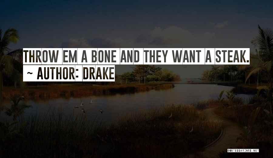 Drake Quotes: Throw Em A Bone And They Want A Steak.