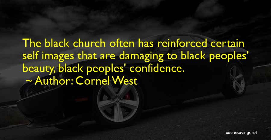 Cornel West Quotes: The Black Church Often Has Reinforced Certain Self Images That Are Damaging To Black Peoples' Beauty, Black Peoples' Confidence.