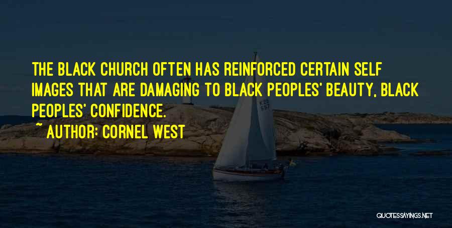 Cornel West Quotes: The Black Church Often Has Reinforced Certain Self Images That Are Damaging To Black Peoples' Beauty, Black Peoples' Confidence.