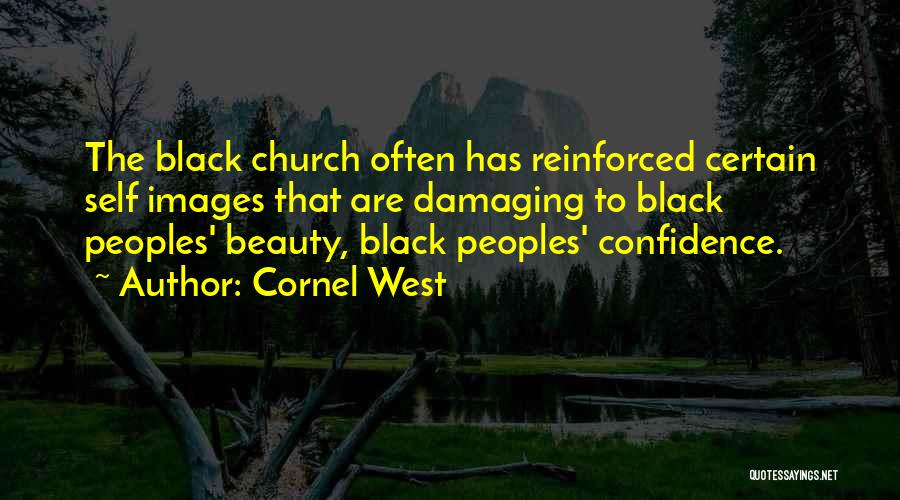 Cornel West Quotes: The Black Church Often Has Reinforced Certain Self Images That Are Damaging To Black Peoples' Beauty, Black Peoples' Confidence.