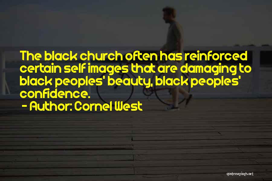 Cornel West Quotes: The Black Church Often Has Reinforced Certain Self Images That Are Damaging To Black Peoples' Beauty, Black Peoples' Confidence.