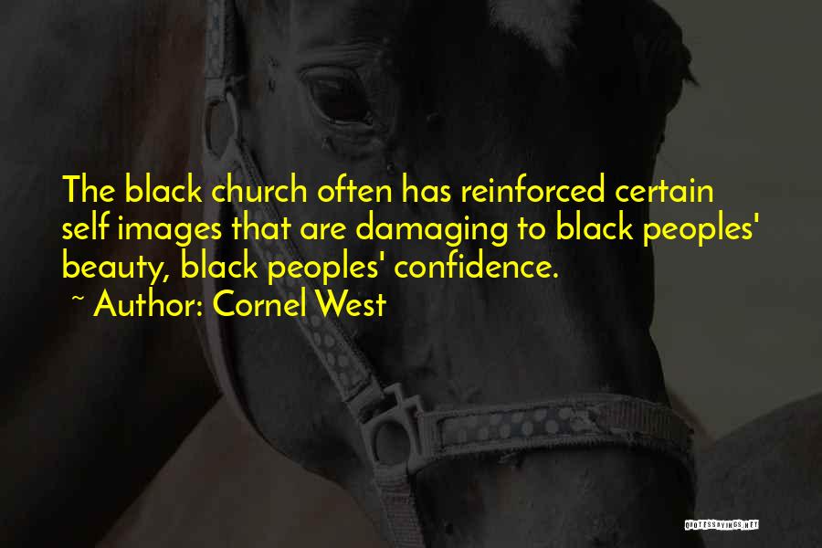 Cornel West Quotes: The Black Church Often Has Reinforced Certain Self Images That Are Damaging To Black Peoples' Beauty, Black Peoples' Confidence.