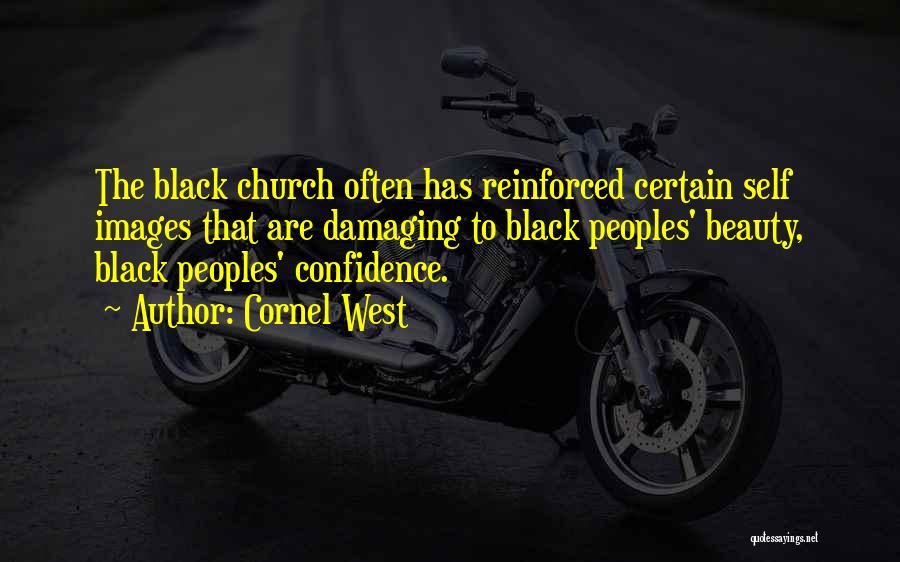 Cornel West Quotes: The Black Church Often Has Reinforced Certain Self Images That Are Damaging To Black Peoples' Beauty, Black Peoples' Confidence.