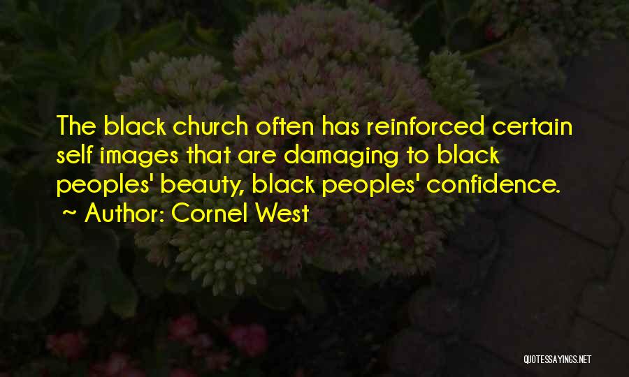 Cornel West Quotes: The Black Church Often Has Reinforced Certain Self Images That Are Damaging To Black Peoples' Beauty, Black Peoples' Confidence.