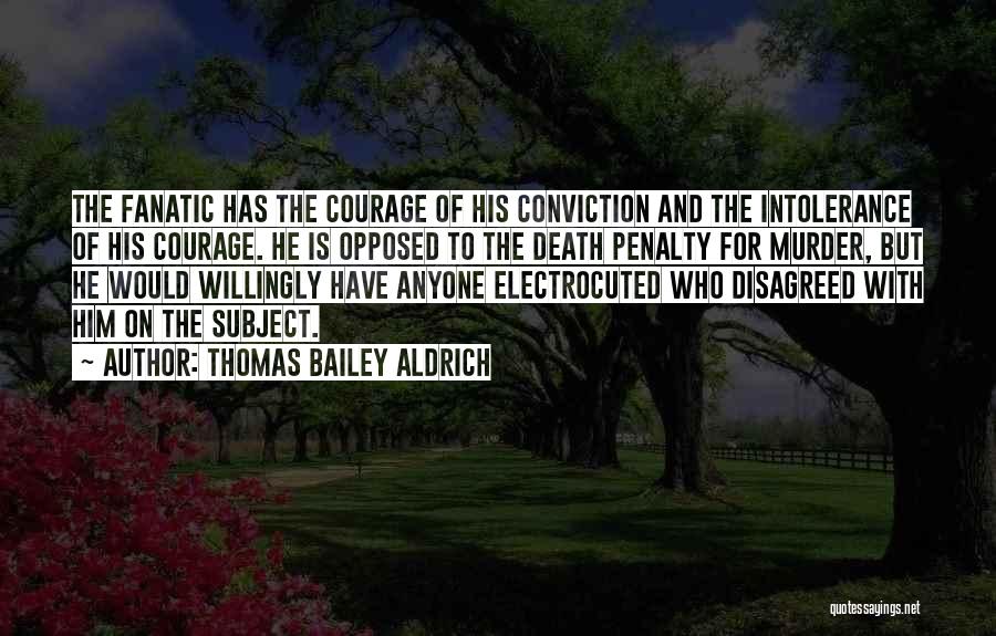 Thomas Bailey Aldrich Quotes: The Fanatic Has The Courage Of His Conviction And The Intolerance Of His Courage. He Is Opposed To The Death