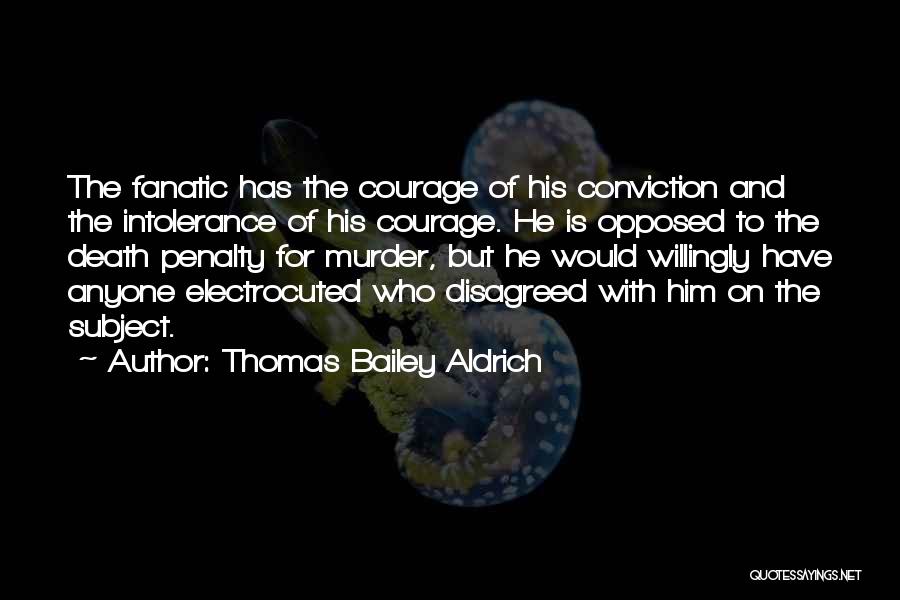 Thomas Bailey Aldrich Quotes: The Fanatic Has The Courage Of His Conviction And The Intolerance Of His Courage. He Is Opposed To The Death