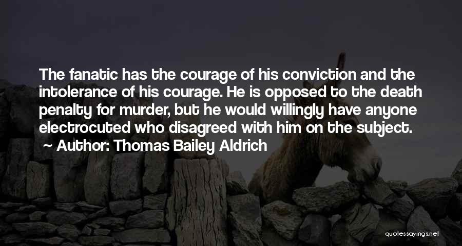 Thomas Bailey Aldrich Quotes: The Fanatic Has The Courage Of His Conviction And The Intolerance Of His Courage. He Is Opposed To The Death