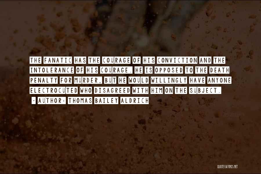 Thomas Bailey Aldrich Quotes: The Fanatic Has The Courage Of His Conviction And The Intolerance Of His Courage. He Is Opposed To The Death