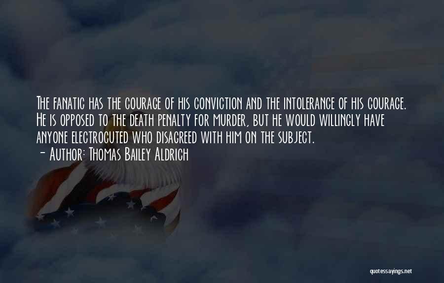 Thomas Bailey Aldrich Quotes: The Fanatic Has The Courage Of His Conviction And The Intolerance Of His Courage. He Is Opposed To The Death