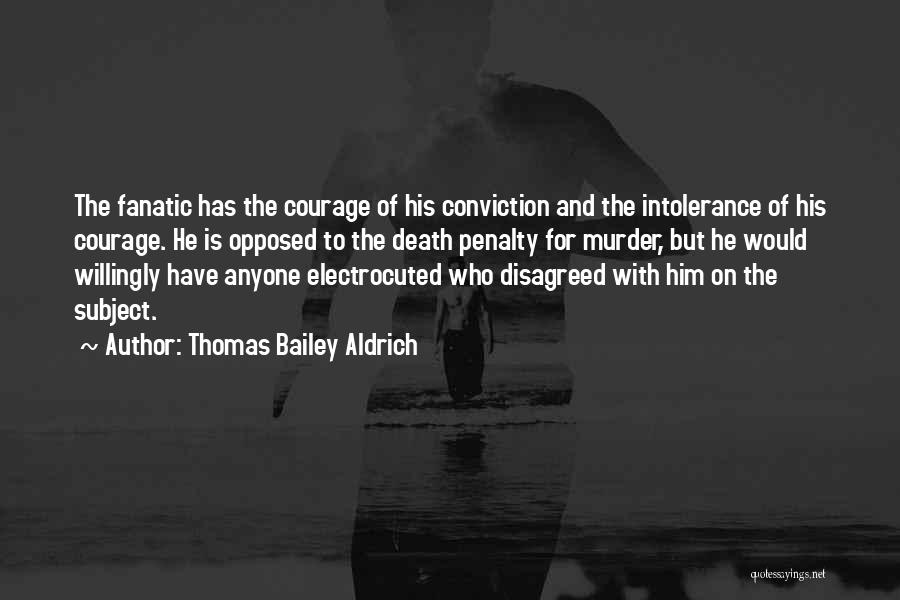 Thomas Bailey Aldrich Quotes: The Fanatic Has The Courage Of His Conviction And The Intolerance Of His Courage. He Is Opposed To The Death