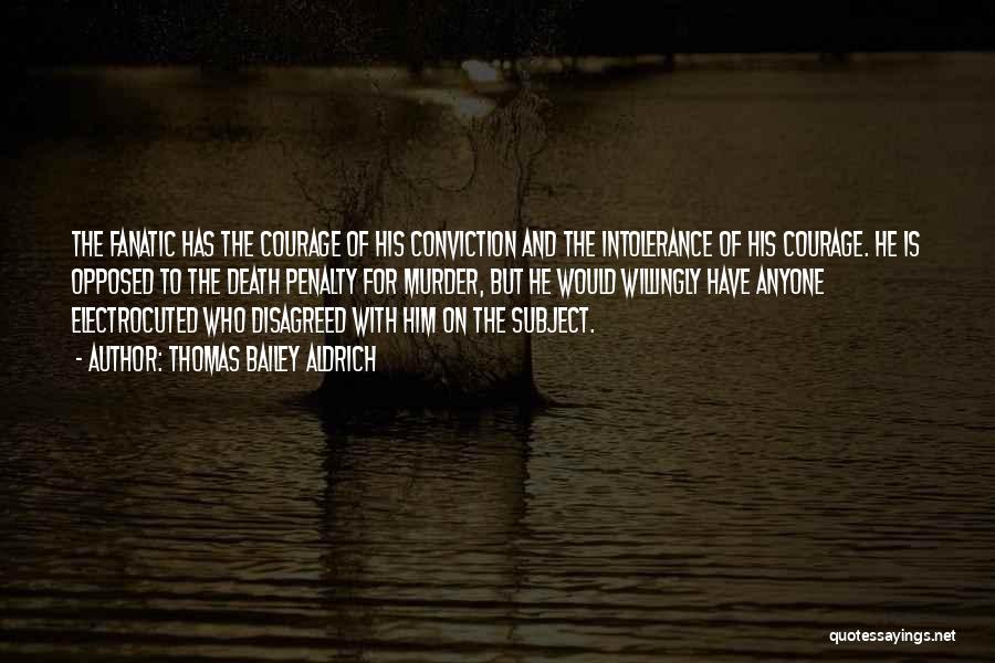 Thomas Bailey Aldrich Quotes: The Fanatic Has The Courage Of His Conviction And The Intolerance Of His Courage. He Is Opposed To The Death