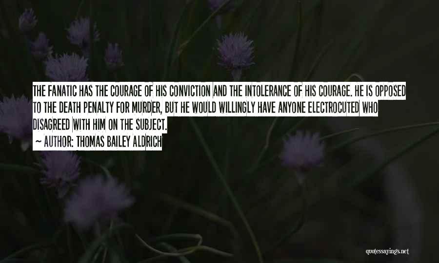 Thomas Bailey Aldrich Quotes: The Fanatic Has The Courage Of His Conviction And The Intolerance Of His Courage. He Is Opposed To The Death