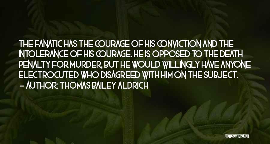 Thomas Bailey Aldrich Quotes: The Fanatic Has The Courage Of His Conviction And The Intolerance Of His Courage. He Is Opposed To The Death