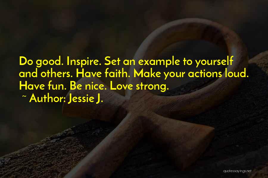 Jessie J. Quotes: Do Good. Inspire. Set An Example To Yourself And Others. Have Faith. Make Your Actions Loud. Have Fun. Be Nice.